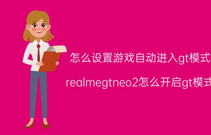 怎么设置游戏自动进入gt模式 realmegtneo2怎么开启gt模式？